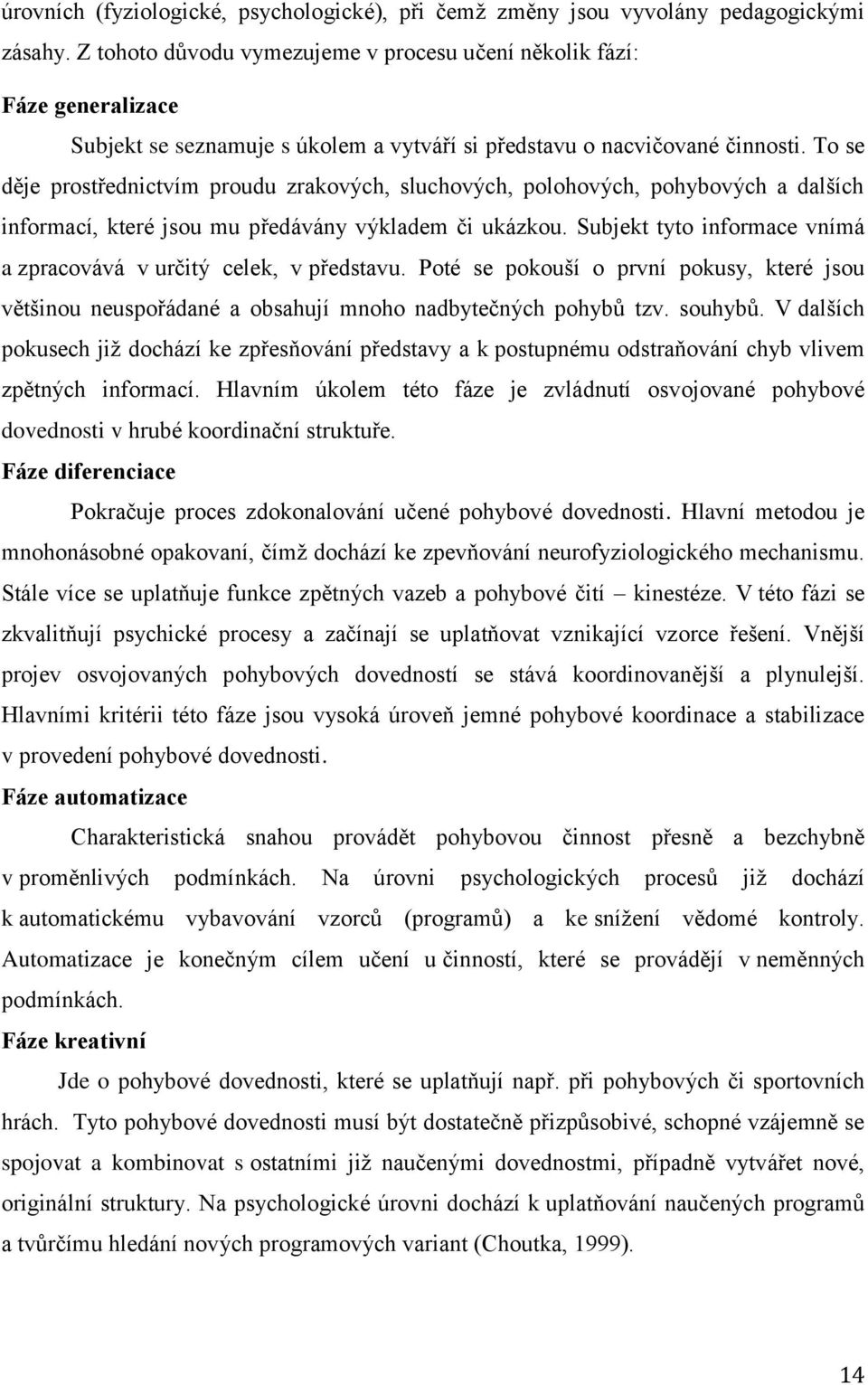 To se děje prostřednictvím proudu zrakových, sluchových, polohových, pohybových a dalších informací, které jsou mu předávány výkladem či ukázkou.