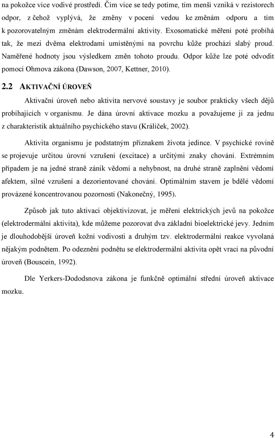 Exosomatické měření poté probíhá tak, že mezi dvěma elektrodami umístěnými na povrchu kůže prochází slabý proud. Naměřené hodnoty jsou výsledkem změn tohoto proudu.