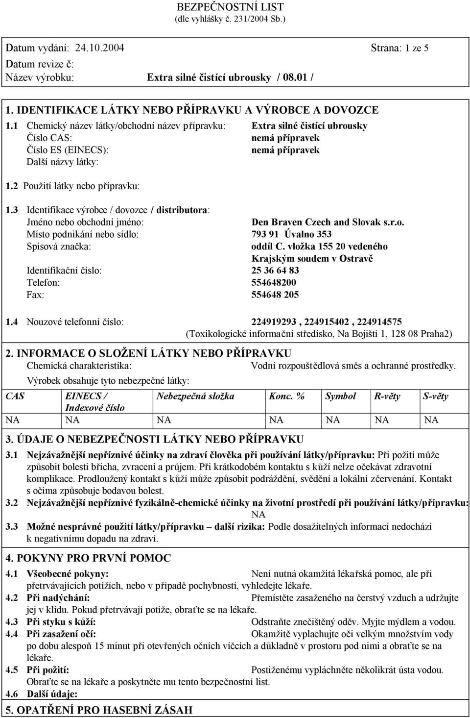 3 Identifikace výrobce / dovozce / distributora: Jméno nebo obchodní jméno: Den Braven Czech and Slovak s.r.o. Místo podnikání nebo sídlo: 793 91 Úvalno 353 Spisová značka: oddíl C.