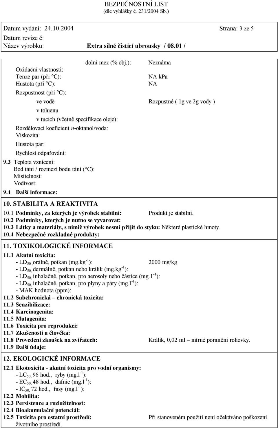 3 Teplota vznícení: Bod tání / rozmezí bodu tání ( C): Mísitelnost: Vodivost: 9.4 Další informace: 10. STABILITA A REAKTIVITA 10.1 Podmínky, za kterých je výrobek stabilní: Produkt je stabilní. 10.2 Podmínky, kterých je nutno se vyvarovat: 10.