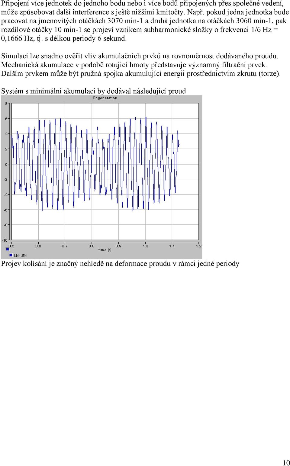 Hz = 0,1666 Hz, tj. s délkou periody 6 sekund. Simulací lze snadno ověřit vliv akumulačních prvků na rovnoměrnost dodávaného proudu.