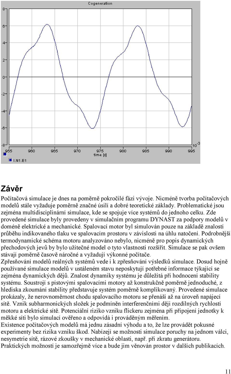 Zde provedené simulace byly provedeny v simulačním programu DYNAST za podpory modelů v doméně elektrické a mechanické.