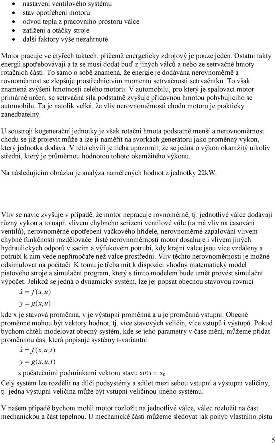 To samo o sobě znamená, že energie je dodávána nerovnoměrně a rovnoměrnost se zlepšuje prostřednictvím momentu setrvačnosti setrvačníku. To však znamená zvýšení hmotnosti celého motoru.