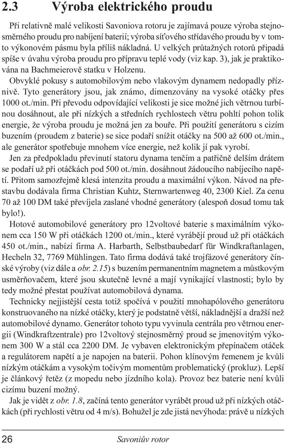 Obvyklé pokusy s automobilovým nebo vlakovým dynamem nedopadly pøíznivì. Tyto generátory jsou, jak známo, dimenzovány na vysoké otáèky pøes 1000 ot./min.