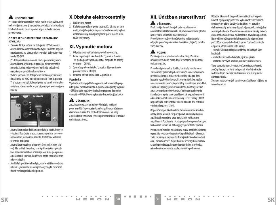 Hodnota napätia naprázdno sa na výstupných svorkách pohybuje v rozmedzí 15-30V. Pri dobíjaní akumulátora sa riaďte pokynmi výrobcu akumulátora.