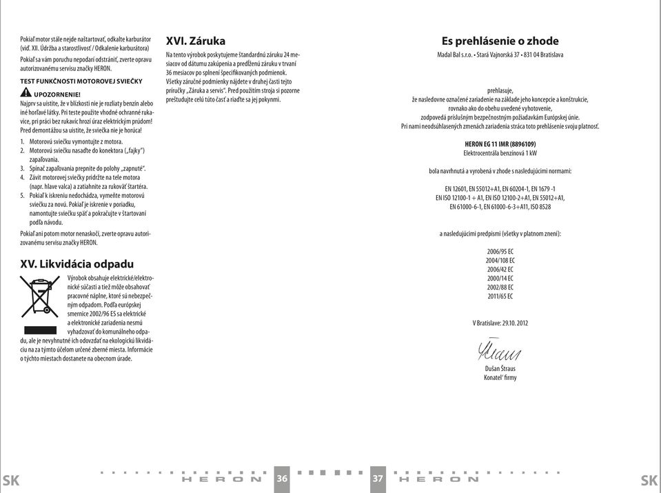 Najprv sa uistite, že v blízkosti nie je rozliaty benzín alebo iné horľavé látky. Pri teste použite vhodné ochranné rukavice, pri práci bez rukavíc hrozí úraz elektrickým prúdom!