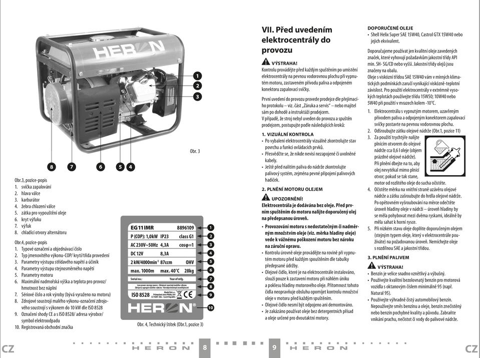 Parametry výstupu stejnosměrného napětí 5. Parametry motoru 6. Maximální nadmořská výška a teplota pro provoz/ hmotnost bez náplní 7. Sériové číslo a rok výroby (bývá vyraženo na motoru) 8.