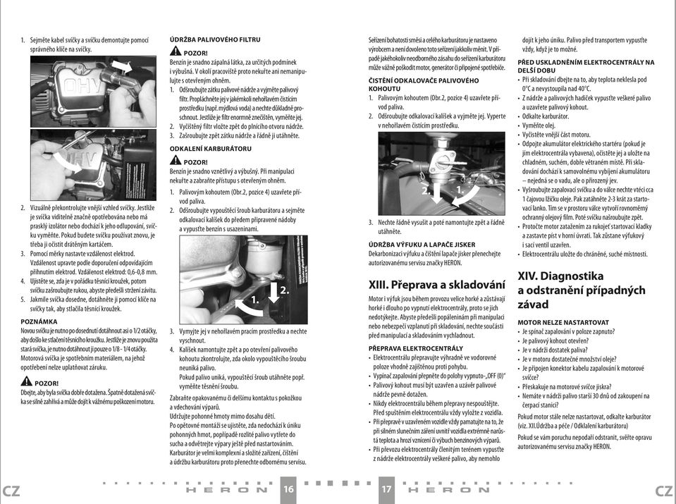 Pomocí měrky nastavte vzdálenost elektrod. Vzdálenost upravte podle doporučení odpovídajícím přihnutím elektrod. Vzdálenost elektrod: 0,6-0,8 mm. 4.