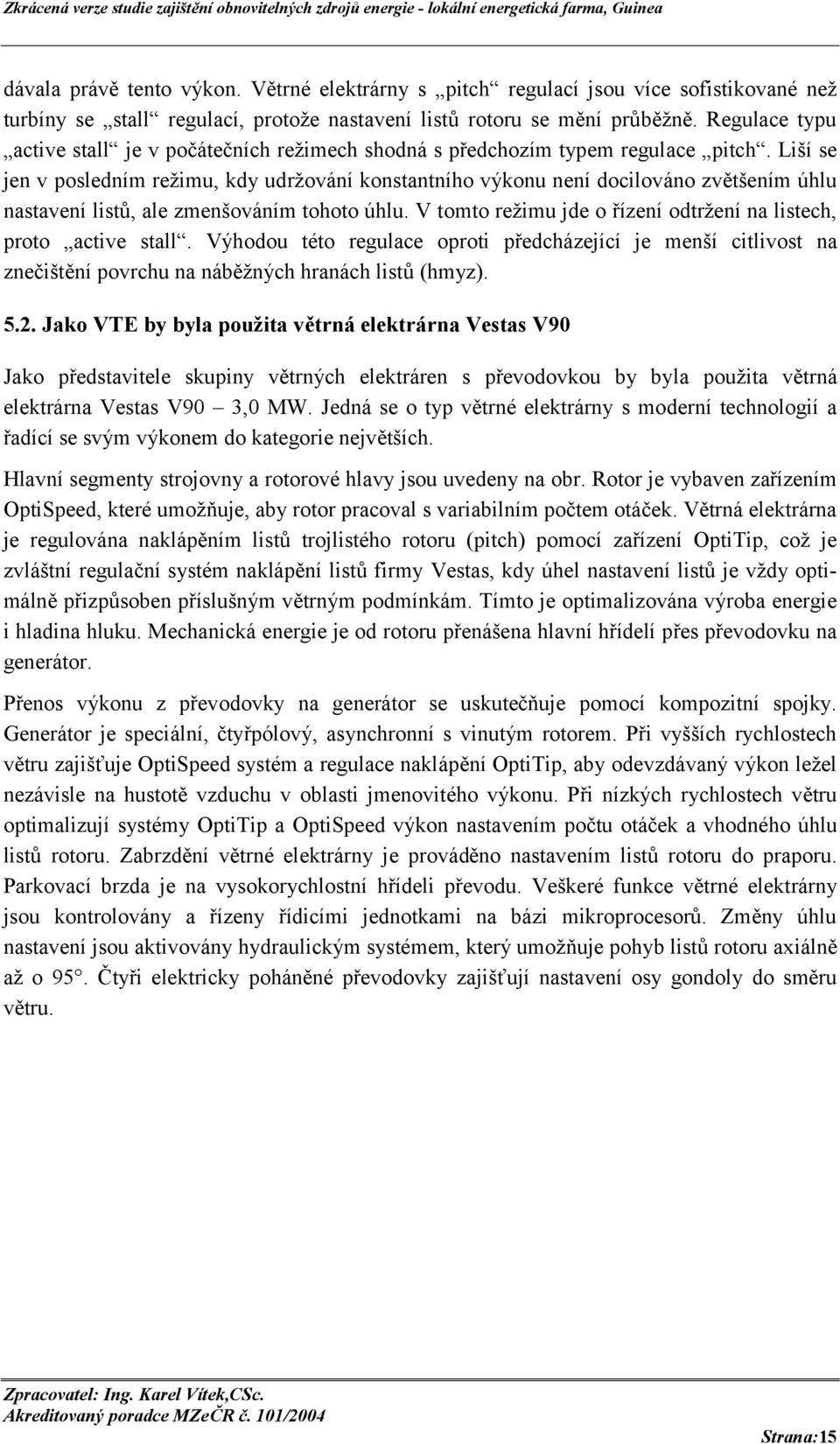 Liší se jen v posledním režimu, kdy udržování konstantního výkonu není docilováno zvětšením úhlu nastavení listů, ale zmenšováním tohoto úhlu.