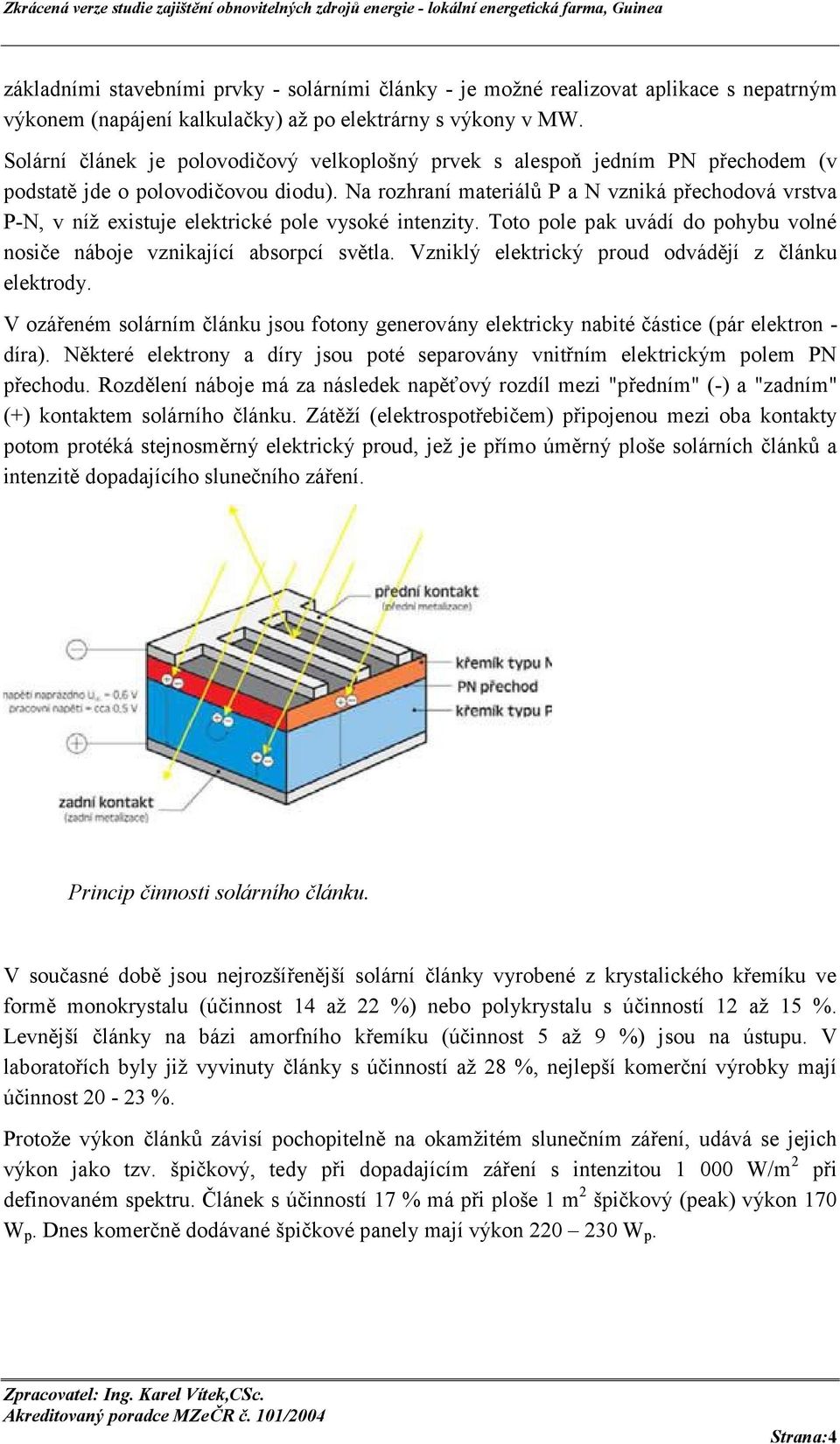 Na rozhraní materiálů P a N vzniká přechodová vrstva P-N, v níž existuje elektrické pole vysoké intenzity. Toto pole pak uvádí do pohybu volné nosiče náboje vznikající absorpcí světla.