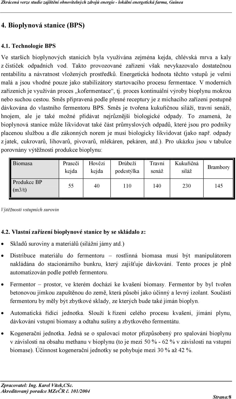 Energetická hodnota těchto vstupů je velmi malá a jsou vhodné pouze jako stabilizátory startovacího procesu fermentace. V moderních zařízeních je využíván proces kofermentace, tj.