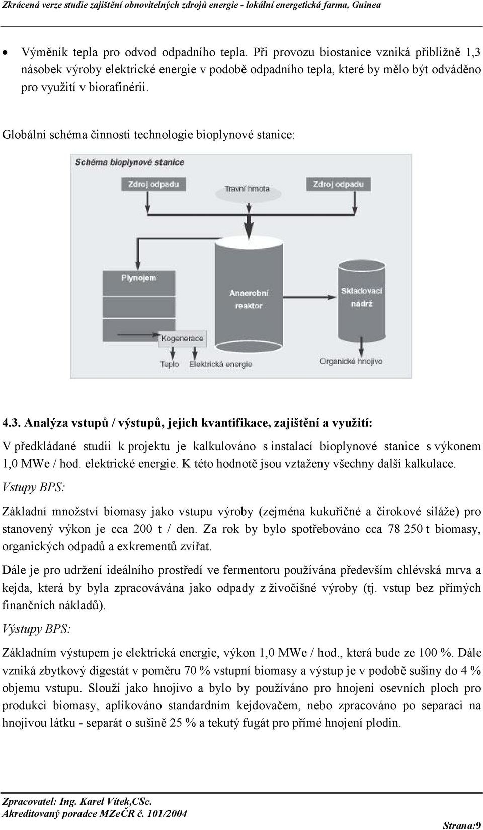 Analýza vstupů / výstupů, jejich kvantifikace, zajištění a využití: V předkládané studii k projektu je kalkulováno s instalací bioplynové stanice s výkonem 1,0 MWe / hod. elektrické energie.