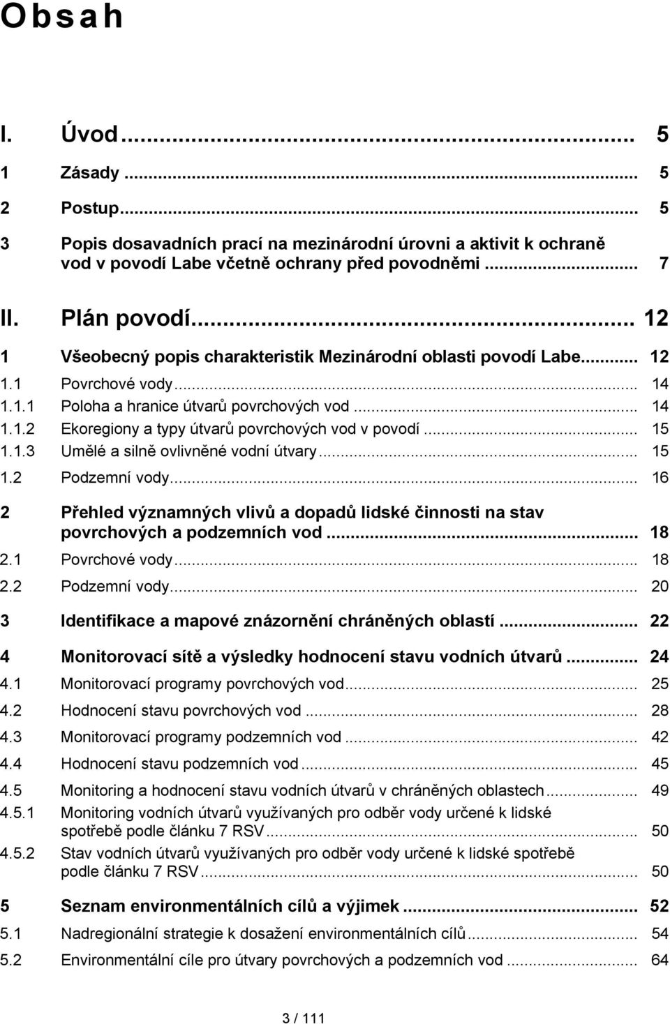 .. 15 1.1.3 Umělé a silně ovlivněné vodní útvary... 15 1.2 Podzemní vody... 16 2 Přehled významných vlivů a dopadů lidské činnosti na stav povrchových a podzemních vod... 18 2.1 Povrchové vody... 18 2.2 Podzemní vody... 20 3 Identifikace a mapové znázornění chráněných oblastí.