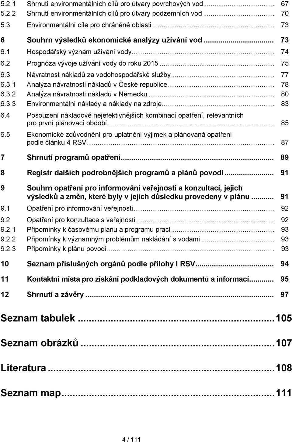 3 Návratnost nákladů za vodohospodářské služby... 77 6.3.1 Analýza návratnosti nákladů v České republice... 78 6.3.2 Analýza návratnosti nákladů v Německu... 80 6.3.3 Environmentální náklady a náklady na zdroje.