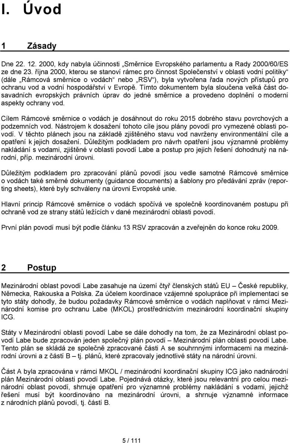 hospodářství v Evropě. Tímto dokumentem byla sloučena velká část dosavadních evropských právních úprav do jedné směrnice a provedeno doplnění o moderní aspekty ochrany vod.