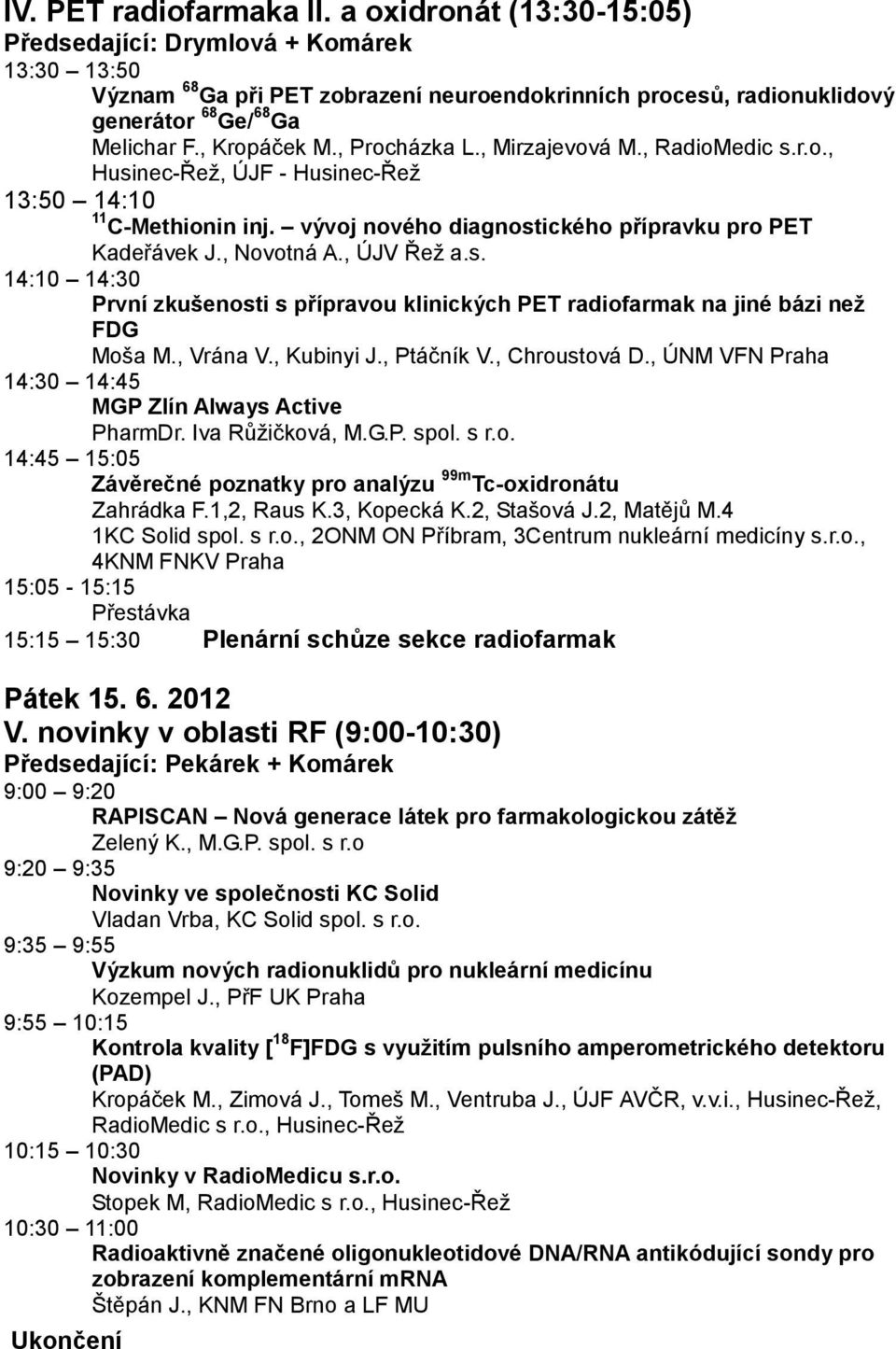 , Procházka L., Mirzajevová M., RadioMedic s.r.o., Husinec-Řež, ÚJF - Husinec-Řež 13:50 14:10 11 C-Methionin inj. vývoj nového diagnostického přípravku pro PET Kadeřávek J., Novotná A., ÚJV Řež a.s. 14:10 14:30 První zkušenosti s přípravou klinických PET radiofarmak na jiné bázi než FDG Moša M.