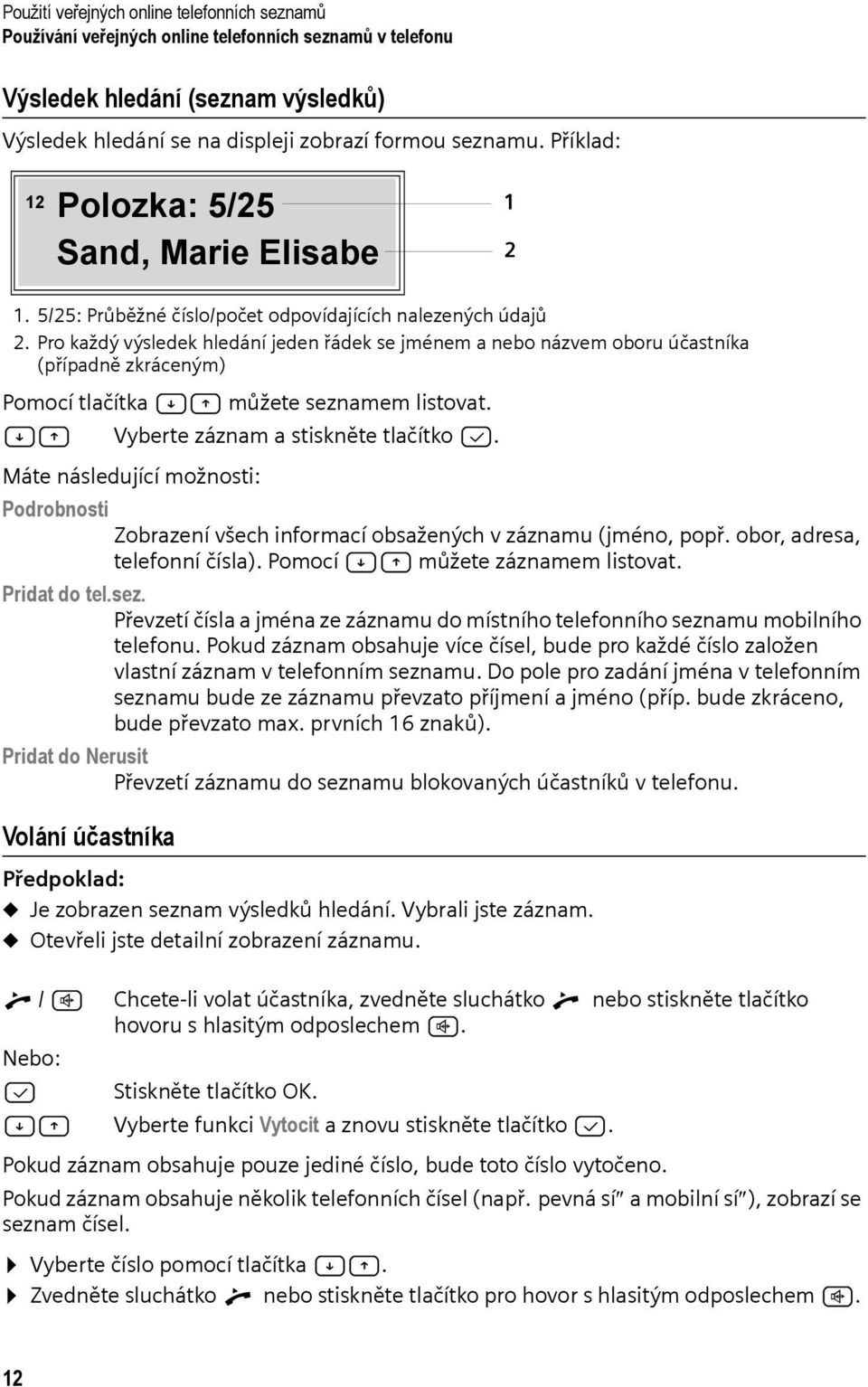 Pro každý výsledek hledání jeden řádek se jménem a nebo názvem oboru účastníka (případně zkráceným) Pomocí tlačítka AC můžete seznamem listovat. AC Vyberte záznam a stiskněte tlačítko B.