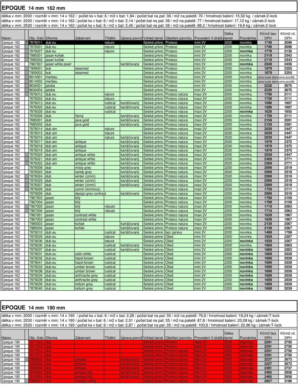 bal: 6 / m2 v bal: 2,45 / počet bal na pal: 36 / m2 na paletě: 88,2 / hmotnost balení: 19,6 kg / zámek:2-lock Epoque 162 * 7876011 dub eu nature Selské prkno Proteco mini 2V 2000 novinka 1749 2099