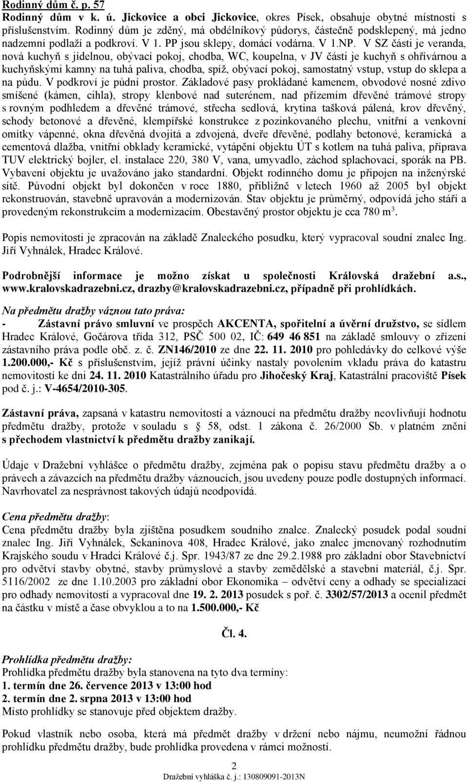 V SZ části je veranda, nová kuchyň s jídelnou, obývací pokoj, chodba, WC, koupelna, v JV části je kuchyň s ohřívárnou a kuchyňskými kamny na tuhá paliva, chodba, spíž, obývací pokoj, samostatný