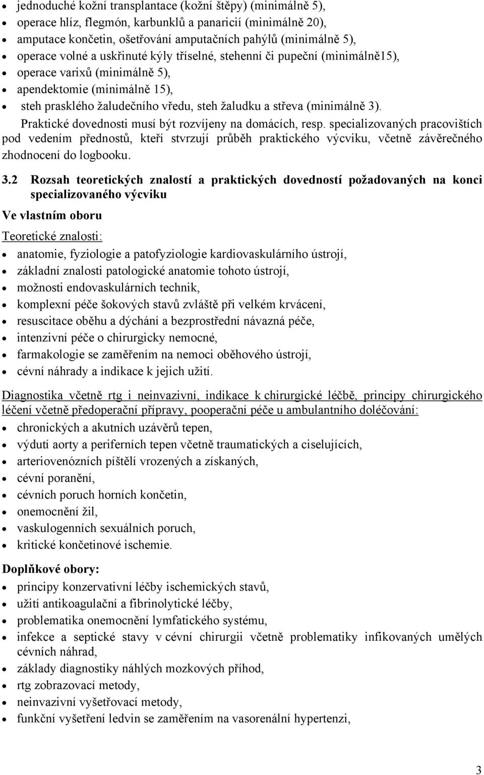 Praktické dovednosti musí být rozvíjeny na domácích, resp. specializovaných pracovištích pod vedením přednostů, kteří stvrzují průběh praktického výcviku, včetně závěrečného zhodnocení do logbooku. 3.