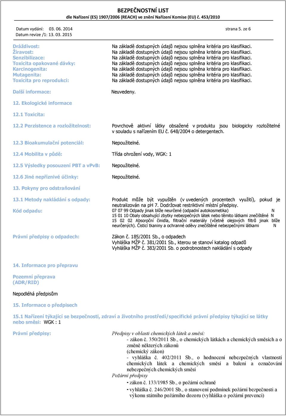 12.4 Mobilita v půdě: Třída ohrožení vody, WGK: 1 12.5 Výsledky posouzení PBT a vpvb:. 12.6 Jiné nepříznivé účinky:. 13. Pokyny pro odstraňování 13.