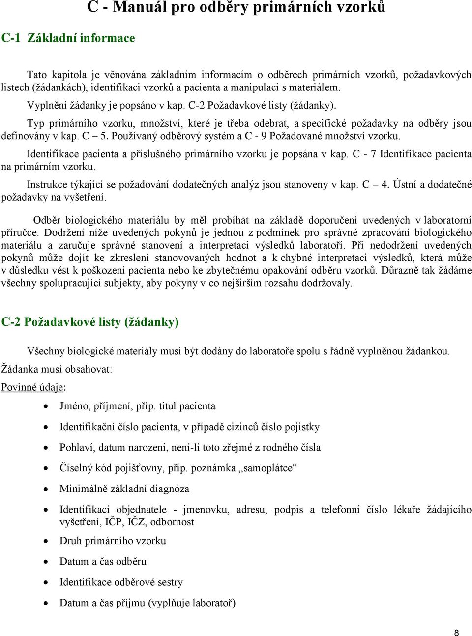 Typ primárního vzorku, množství, které je třeba odebrat, a specifické požadavky na odběry jsou definovány v kap. C 5. Používaný odběrový systém a C - 9 Požadované množství vzorku.