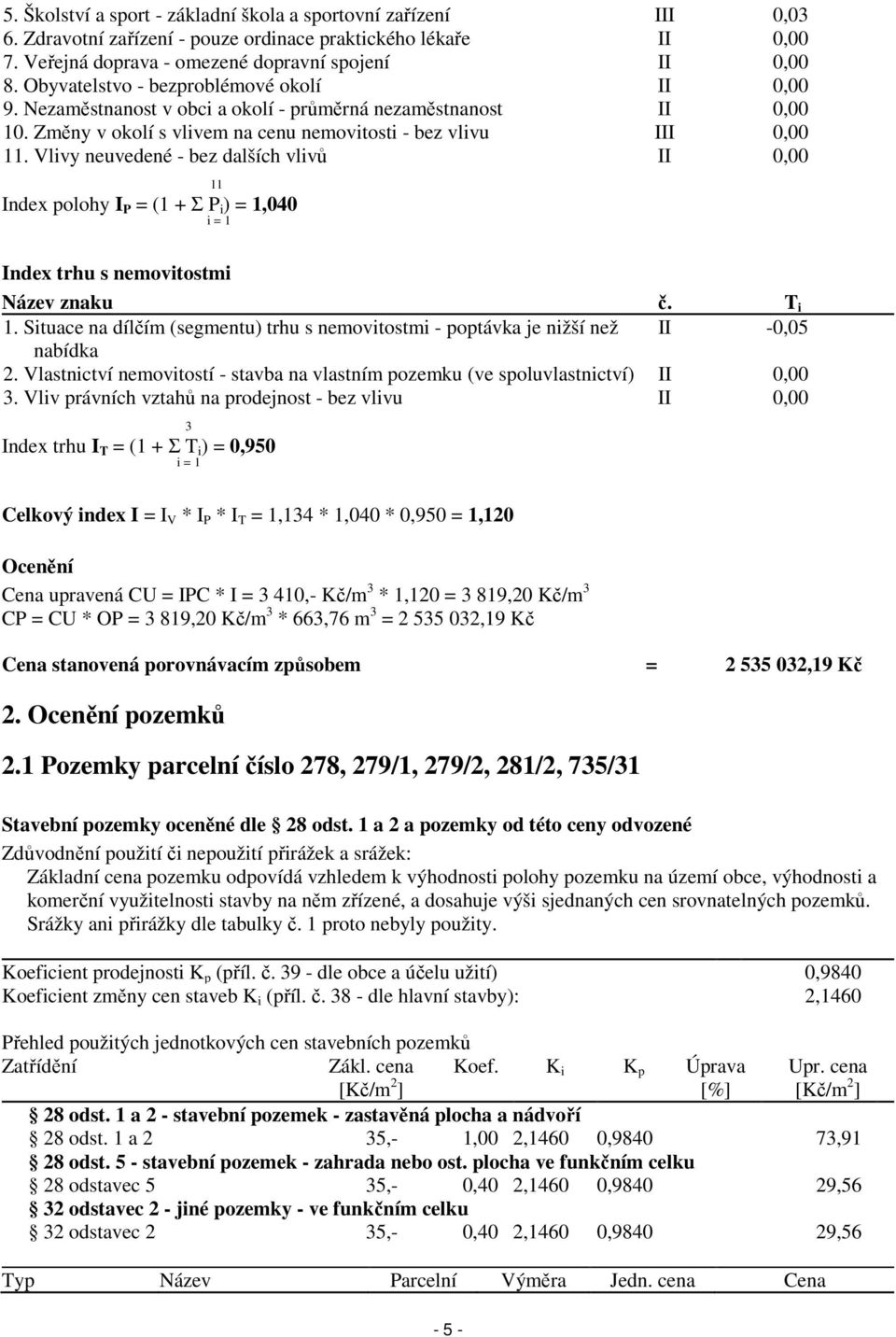 Vlivy neuvedené - bez dalších vlivů II 0,00 11 Index polohy I P = (1 + Σ P i ) = 1,040 i = 1 Index trhu s nemovitostmi Název znaku č. T i 1.