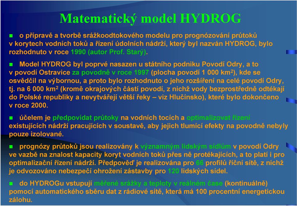 Model HYDROG byl poprvé nasazen u státního podniku Povodí Odry, a to v povodí Ostravice za povodně v roce 1997 (plocha povodí 1 000 km 2 ), kde se osvědčil na výbornou, a proto bylo rozhodnuto o jeho