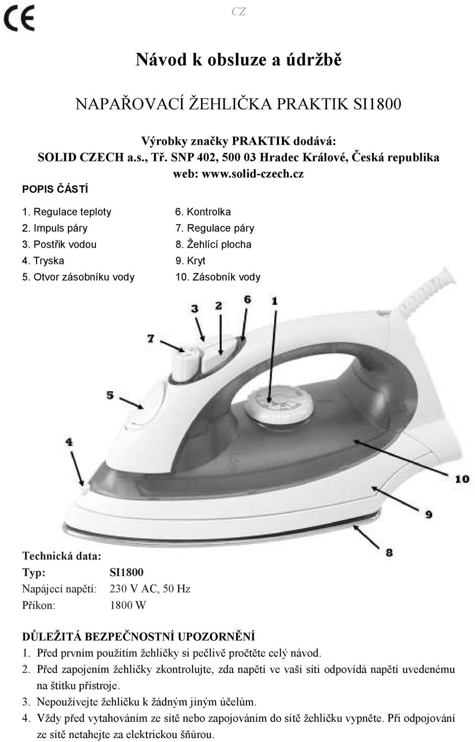Zásobník vody Technická data: Typ: Napájecí napětí: Příkon: SI1800 230 V AC, 50 Hz 1800 W DŮLEŽITÁ BEZPEČNOSTNÍ UPOZORNĚNÍ 1. Před prvním použitím žehličky si pečlivě pročtěte celý návod. 2. Před zapojením žehličky zkontrolujte, zda napětí ve vaší síti odpovídá napětí uvedenému na štítku přístroje.