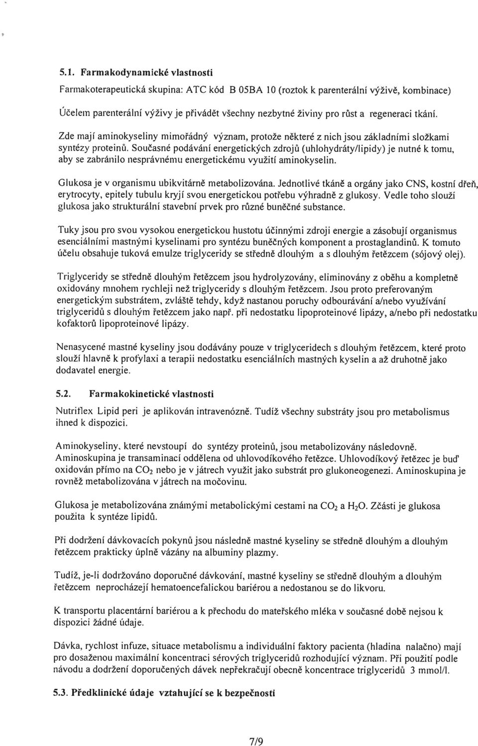 Současné podávání energetických zdrojů (uhlohydráty/lipidy) je nutné k tornu, aby se zabránilo nesprávnému energetickému využití aminokyselin. Glukosaje v organismu ubikvitárně metabolizována.