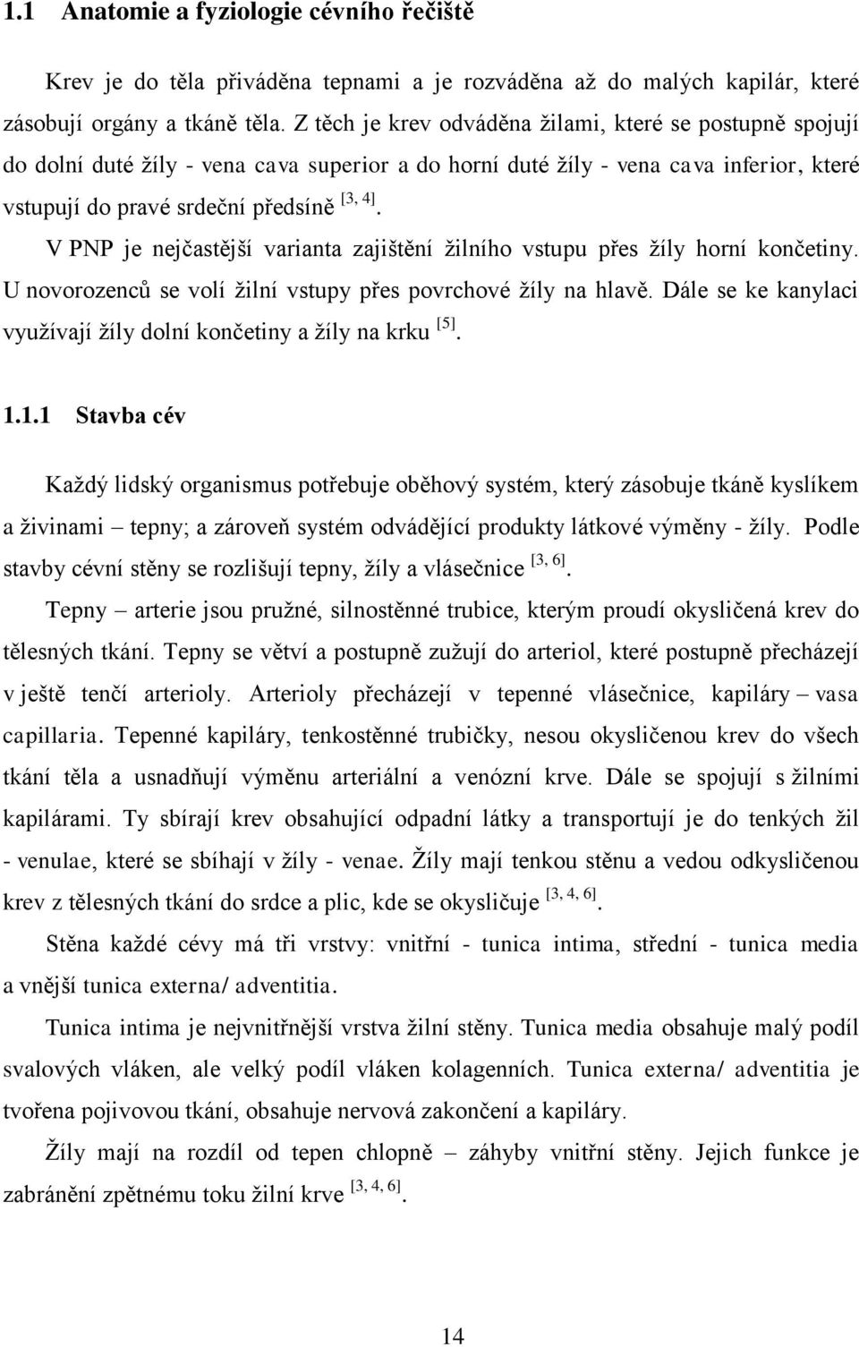 V PNP je nejčastější varianta zajištění žilního vstupu přes žíly horní končetiny. U novorozenců se volí žilní vstupy přes povrchové žíly na hlavě.