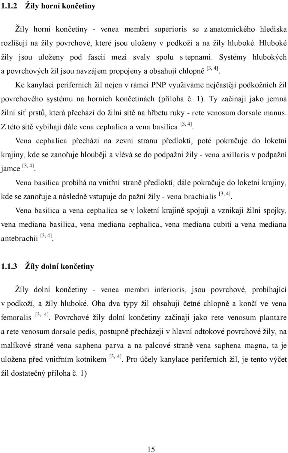 Ke kanylaci periferních žil nejen v rámci PNP využíváme nejčastěji podkožních žil povrchového systému na horních končetinách (příloha č. 1).