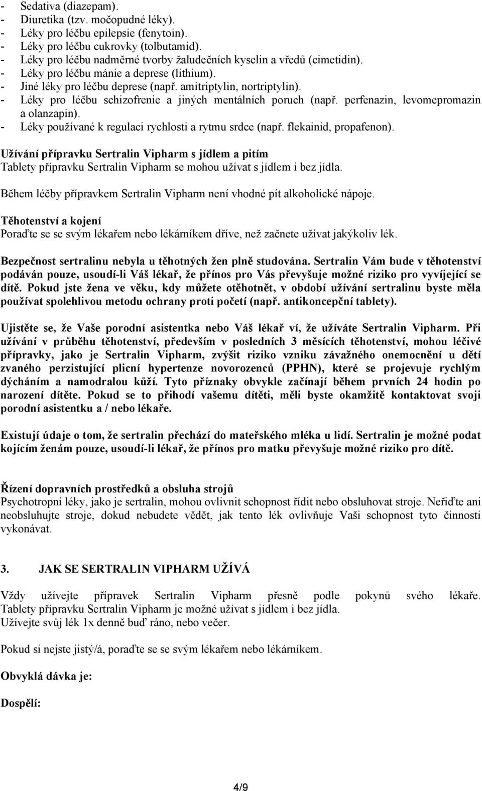 - Léky pro léčbu schizofrenie a jiných mentálních poruch (např. perfenazin, levomepromazin a olanzapin). - Léky používané k regulaci rychlosti a rytmu srdce (např. flekainid, propafenon).