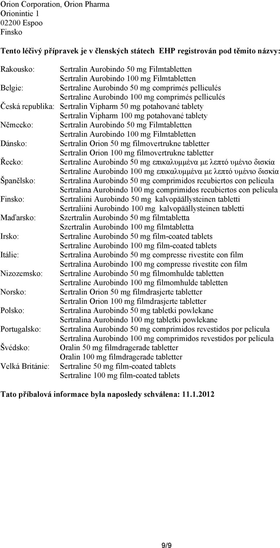 tablety Sertralin Vipharm 100 mg potahované tablety Německo: Sertralin Aurobindo 50 mg Filmtabletten Sertralin Aurobindo 100 mg Filmtabletten Dánsko: Sertralin Orion 50 mg filmovertrukne tabletter