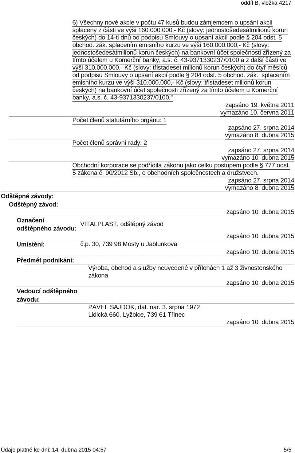 s. č. 43-9371330237/0100 a z další části ve výši 310.000.000,- Kč (slovy: třistadeset milionů korun českých) do čtyř měsíců od podpisu Smlouvy o upsaní akcií podle 204 odst. 5 obchod. zák.