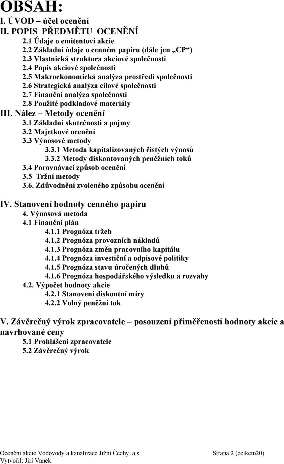 2 Majetkvé cenění 3.3 Výnsvé metdy 3.3.1 Metda kapitalizvaných čistých výnsů 3.3.2 Metdy diskntvaných peněžních tků 3.4 Prvnávací způsb cenění 3.5 Tržní metdy 3.6. Zdůvdnění zvlenéh způsbu cenění IV.