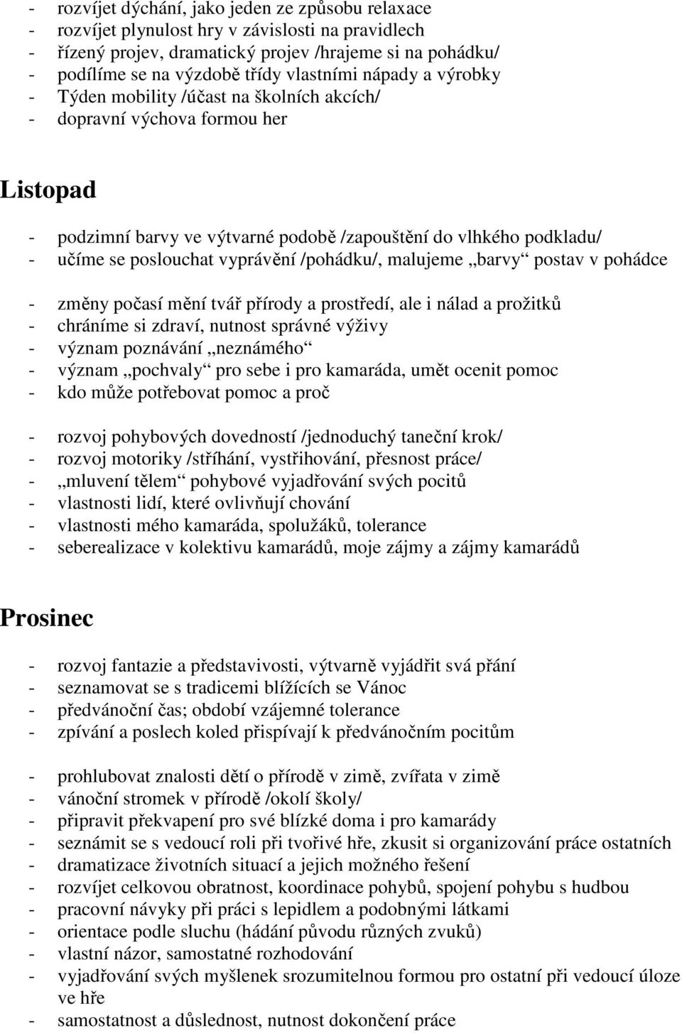 poslouchat vyprávění /pohádku/, malujeme barvy postav v pohádce - změny počasí mění tvář přírody a prostředí, ale i nálad a prožitků - chráníme si zdraví, nutnost správné výživy - význam poznávání