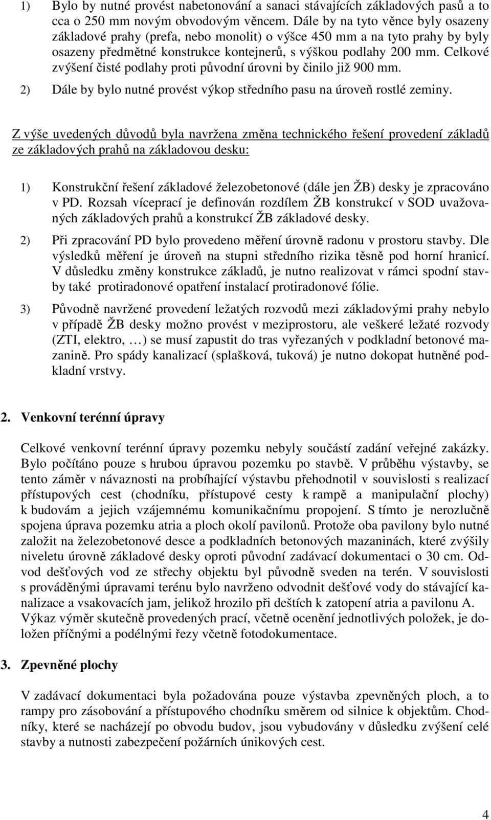 Celkové zvýšení čisté podlahy proti původní úrovni by činilo již 900 mm. 2) Dále by bylo nutné provést výkop středního pasu na úroveň rostlé zeminy.