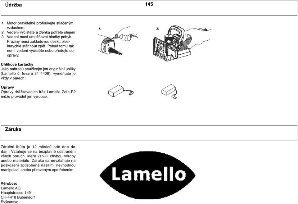 Uhlíkové kartáčky Jako náhradu používejte jen originální uhlíky (Lamello č. tovaru 31 4408), vyměňujte je vždy v párech!