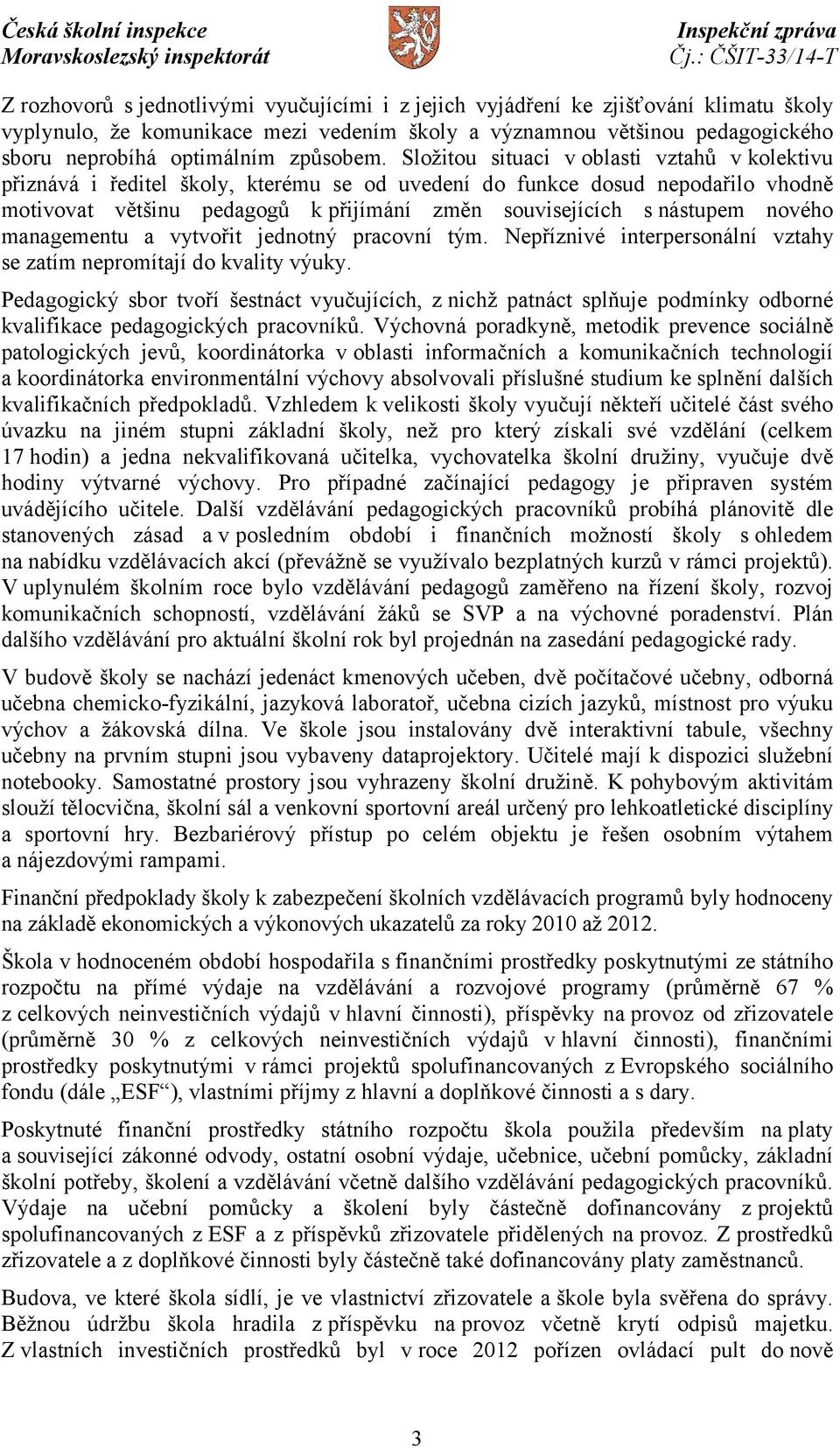 Složitou situaci v oblasti vztahů v kolektivu přiznává i ředitel školy, kterému se od uvedení do funkce dosud nepodařilo vhodně motivovat většinu pedagogů k přijímání změn souvisejících s nástupem