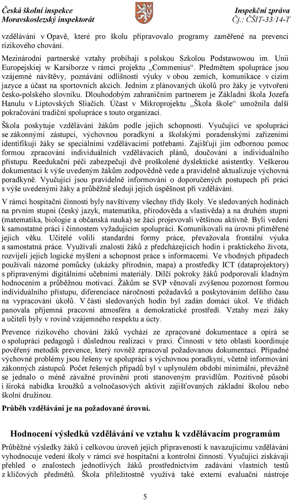 Předmětem spolupráce jsou vzájemné návštěvy, poznávání odlišností výuky vobou zemích, komunikace v cizím jazyce a účast na sportovních akcích.