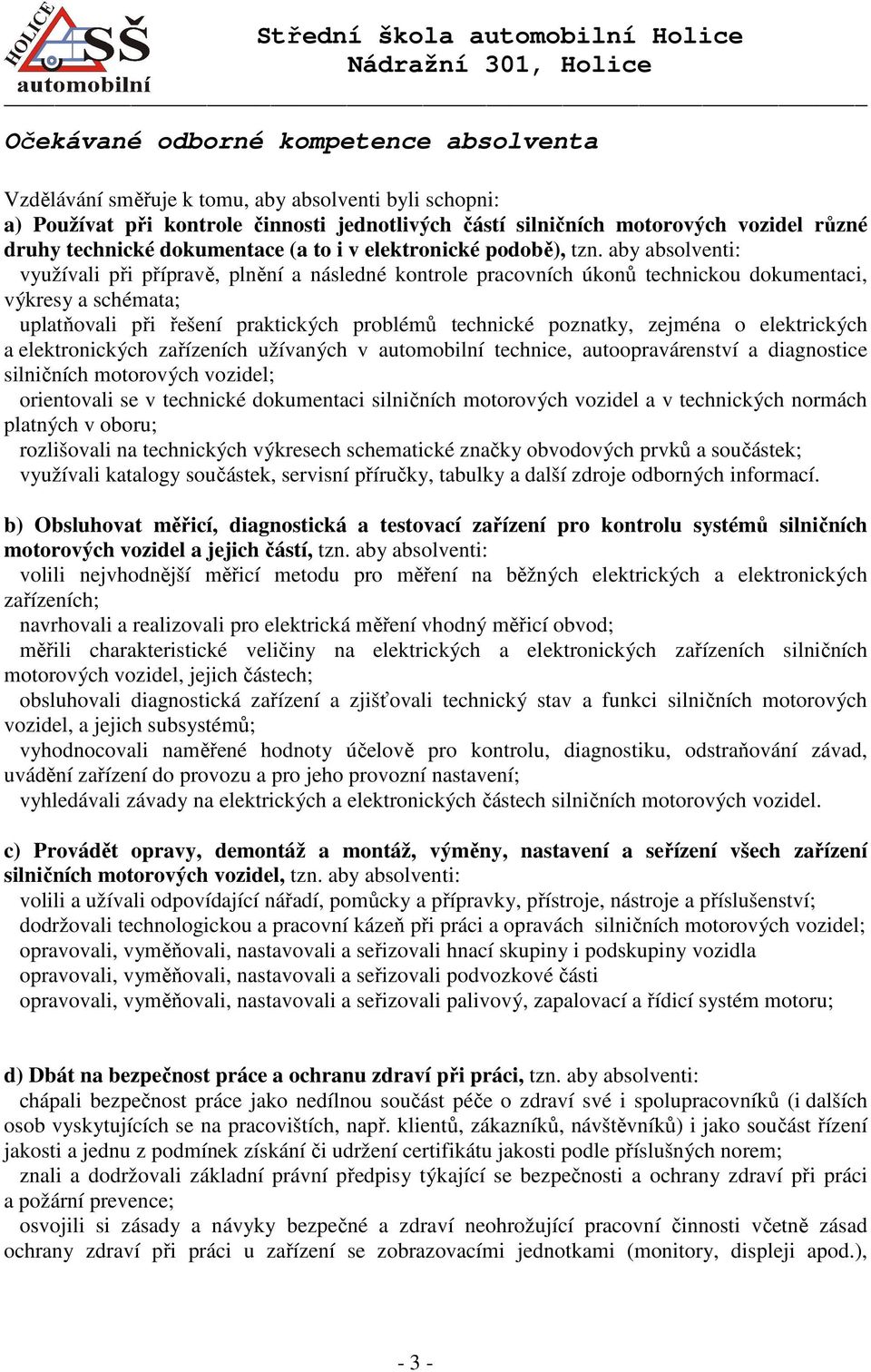 aby absolventi: využívali při přípravě, plnění a následné kontrole pracovních úkonů technickou dokumentaci, výkresy a schémata; uplatňovali při řešení praktických problémů technické poznatky, zejména