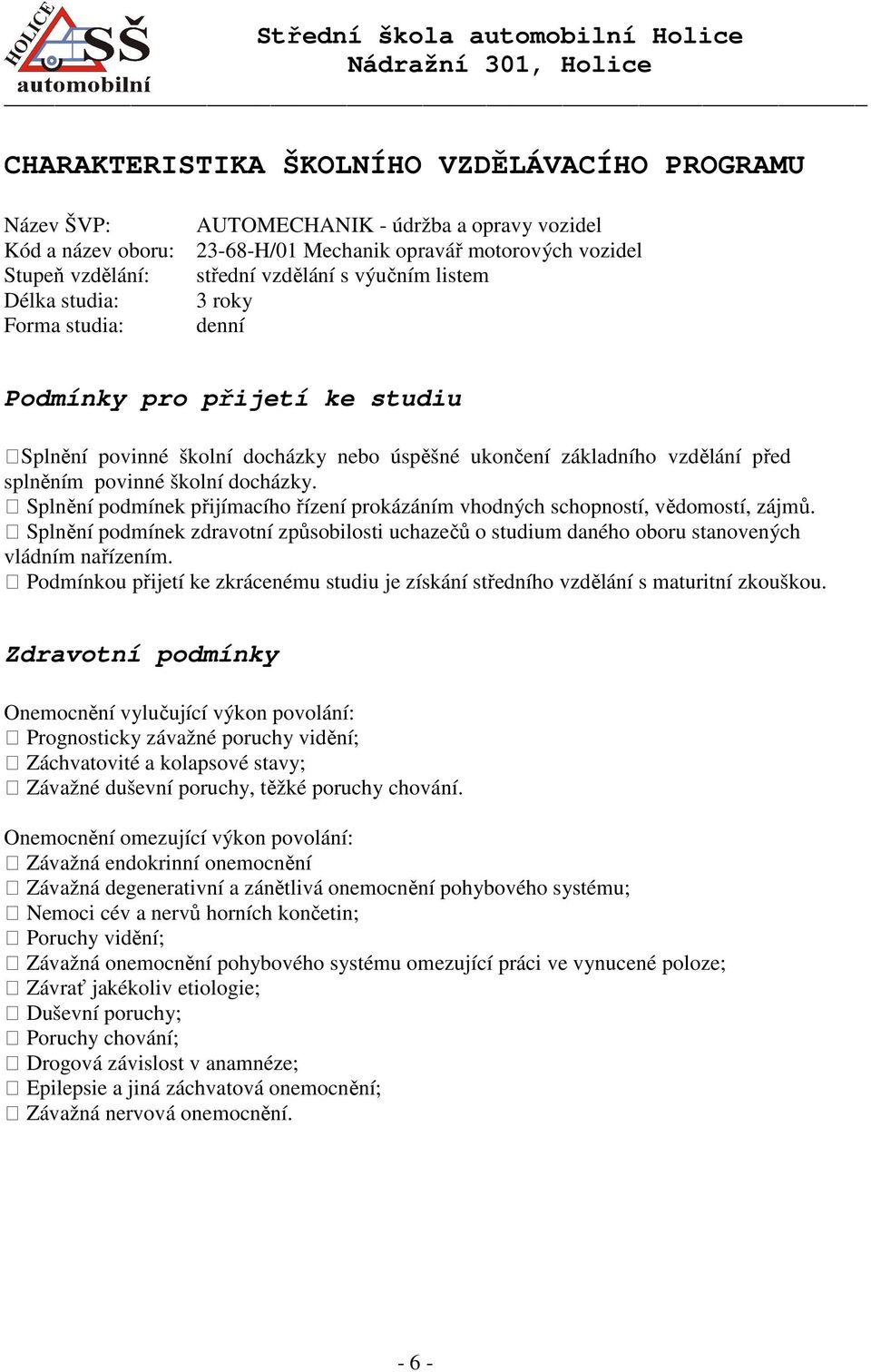 Splnění podmínek přijímacího řízení prokázáním vhodných schopností, vědomostí, zájmů. Splnění podmínek zdravotní způsobilosti uchazečů o studium daného oboru stanovených vládním nařízením.