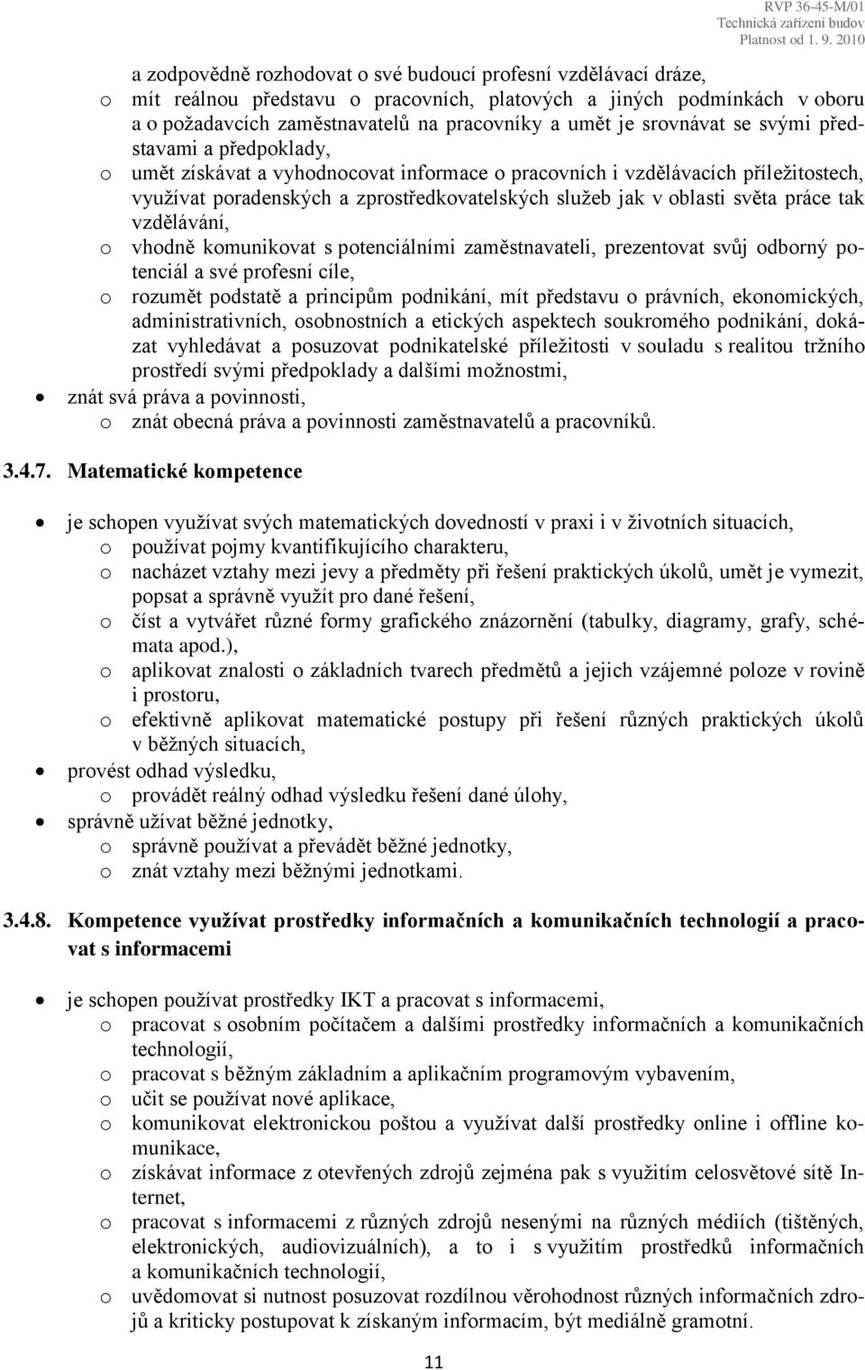 světa práce tak vzdělávání, o vhodně komunikovat s potenciálními zaměstnavateli, prezentovat svůj odborný potenciál a své profesní cíle, o rozumět podstatě a principům podnikání, mít představu o