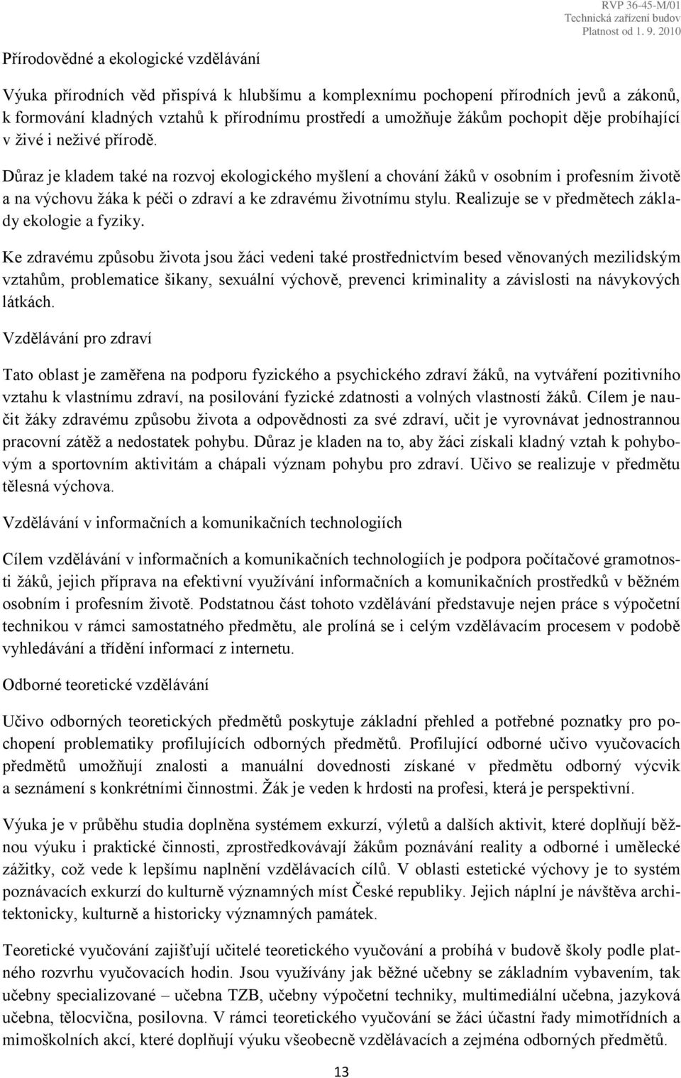 Důraz je kladem také na rozvoj ekologického myšlení a chování žáků v osobním i profesním životě a na výchovu žáka k péči o zdraví a ke zdravému životnímu stylu.