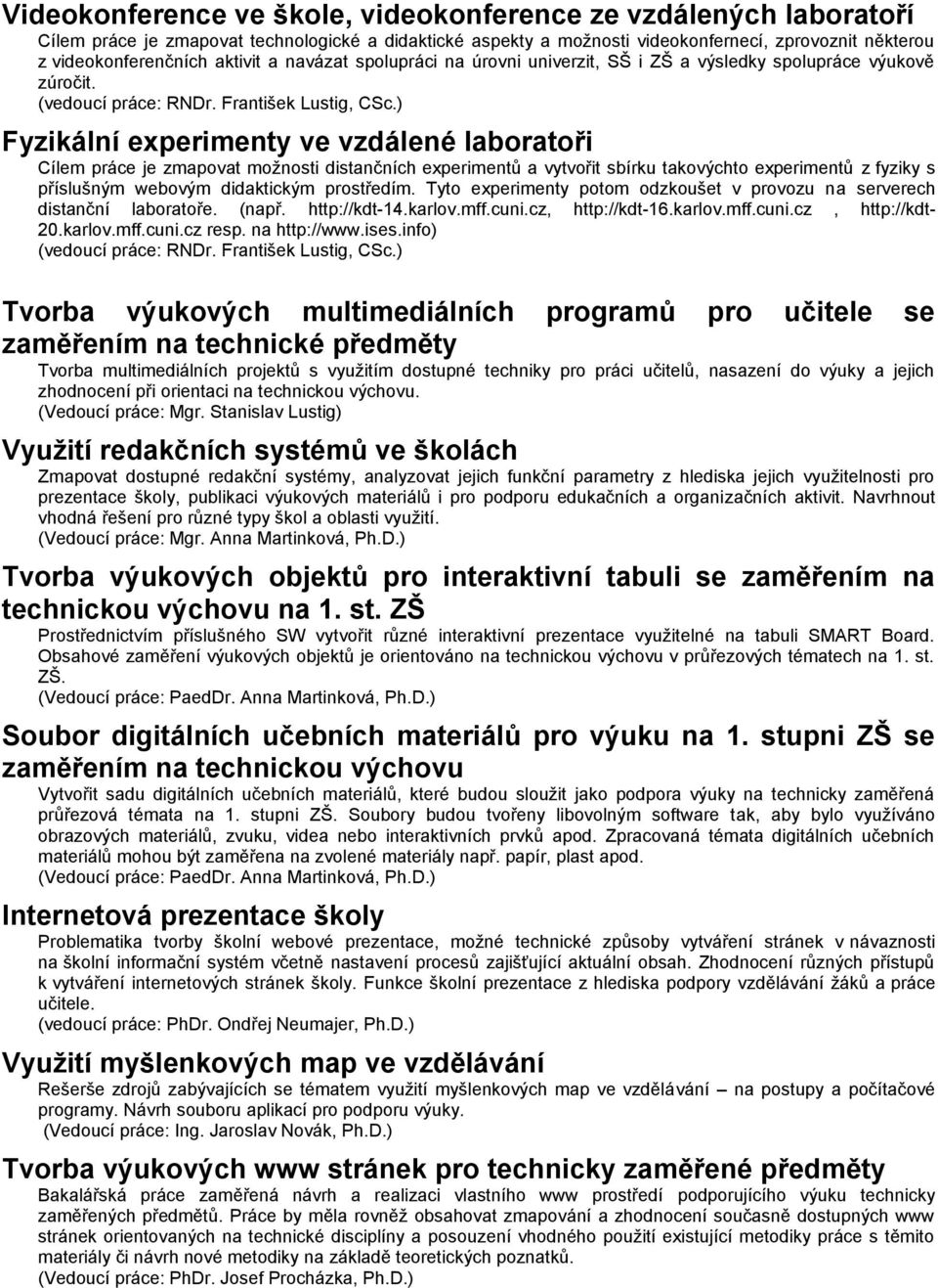 ) Fyzikální experimenty ve vzdálené laboratoři Cílem práce je zmapovat možnosti distančních experimentů a vytvořit sbírku takovýchto experimentů z fyziky s příslušným webovým didaktickým prostředím.