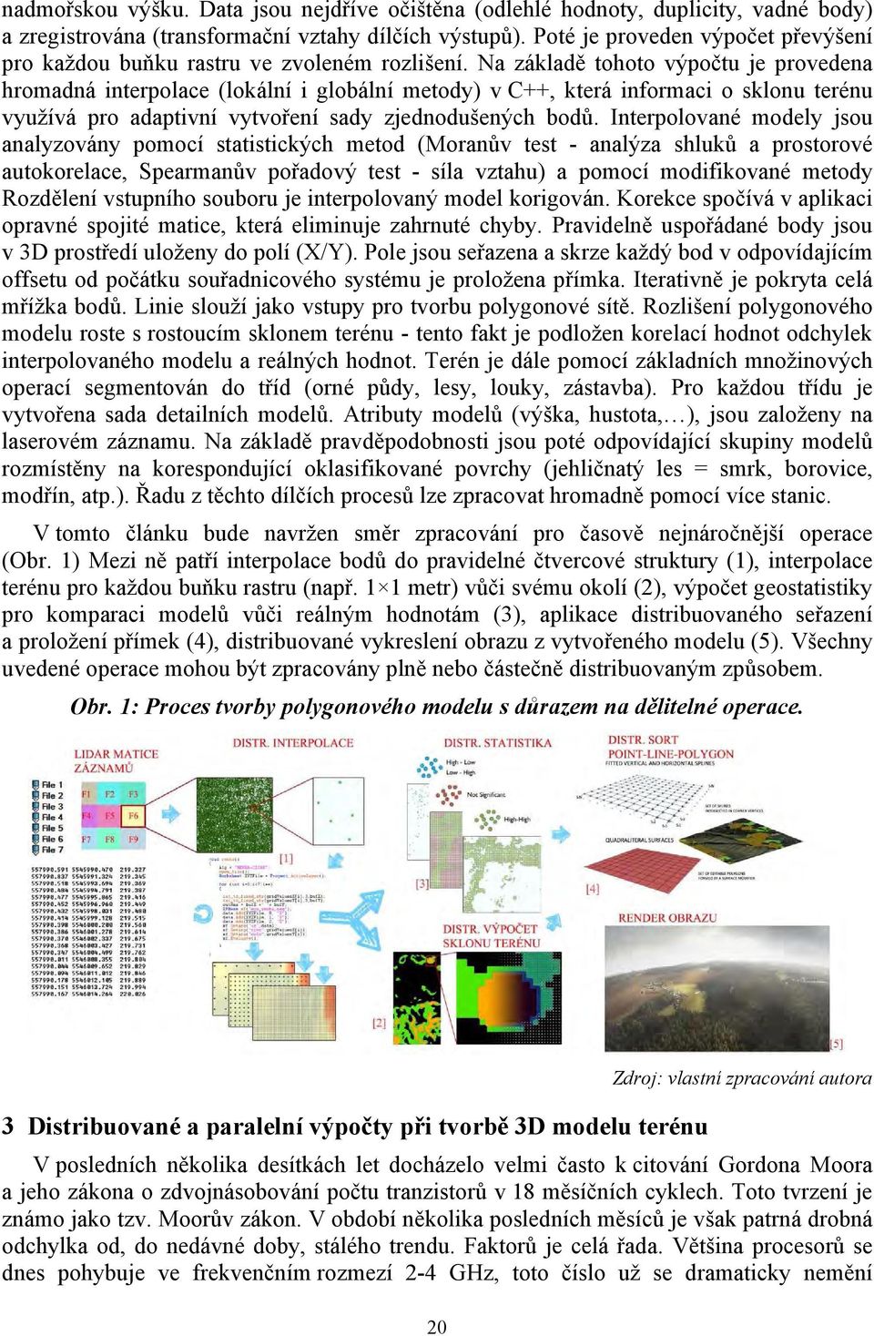 Na základě tohoto výpočtu je provedena hromadná interpolace (lokální i globální metody) v C++, která informaci o sklonu terénu využívá pro adaptivní vytvoření sady zjednodušených bodů.