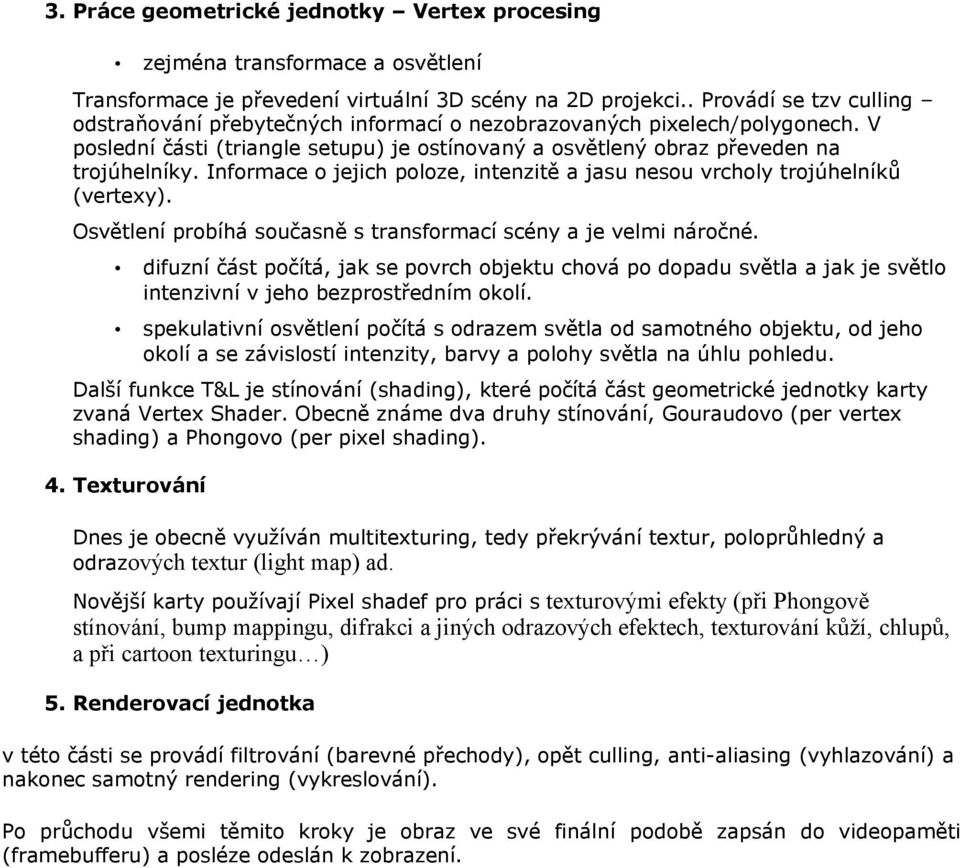 Informace o jejich poloze, intenzitě a jasu nesou vrcholy trojúhelníků (vertexy). Osvětlení probíhá současně s transformací scény a je velmi náročné.