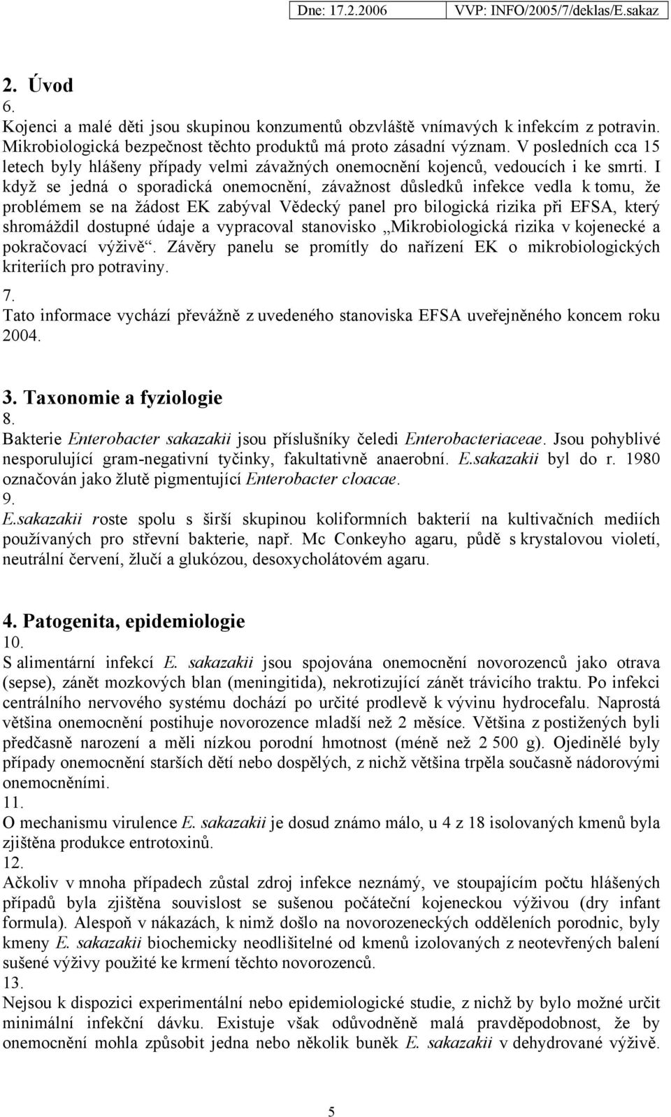 I když se jedná o sporadická onemocnění, závažnost důsledků infekce vedla k tomu, že problémem se na žádost EK zabýval Vědecký panel pro bilogická rizika při EFSA, který shromáždil dostupné údaje a