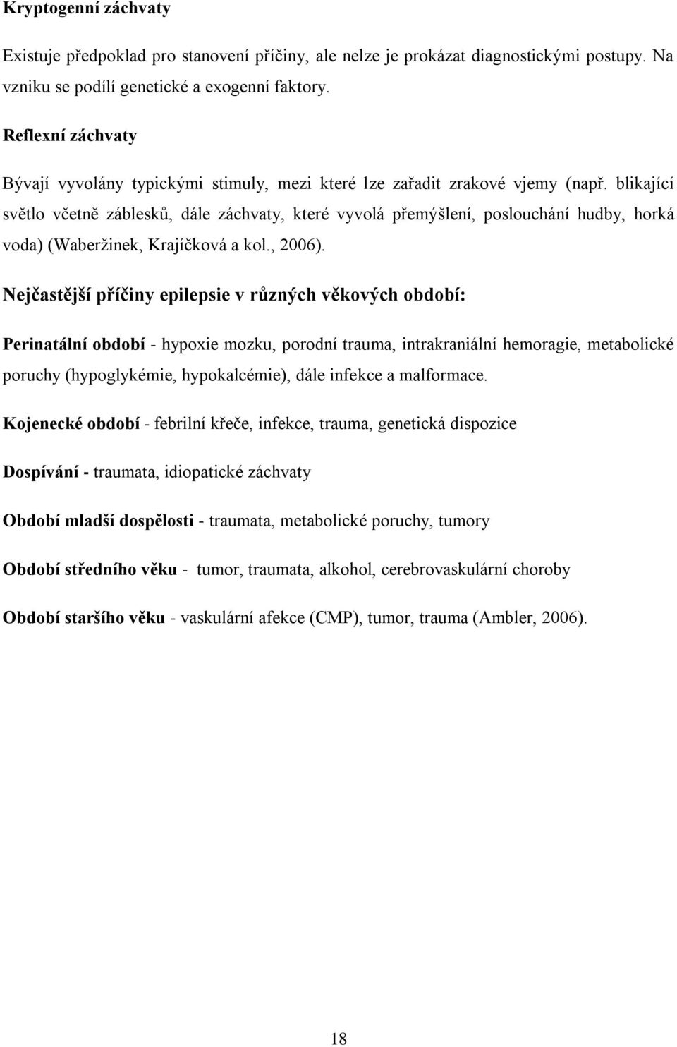 blikající světlo včetně záblesků, dále záchvaty, které vyvolá přemýšlení, poslouchání hudby, horká voda) (Waberžinek, Krajíčková a kol., 2006).